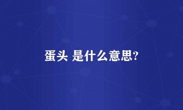 蛋头 是什么意思?