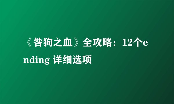 《咎狗之血》全攻略：12个ending 详细选项