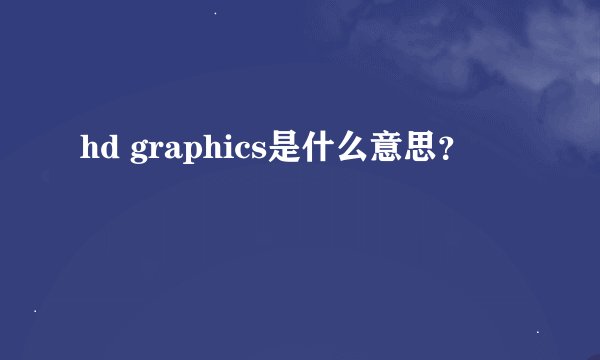 hd graphics是什么意思？