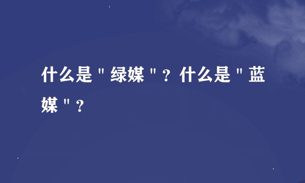 什么是＂绿媒＂？什么是＂蓝媒＂？