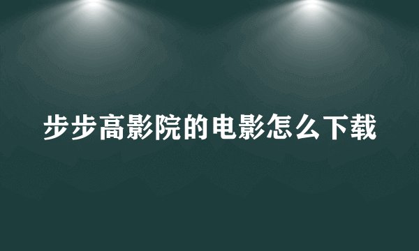 步步高影院的电影怎么下载