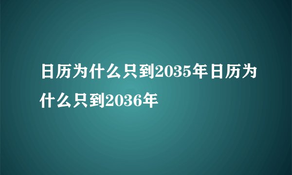 日历为什么只到2035年日历为什么只到2036年