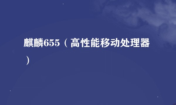 麒麟655（高性能移动处理器）
