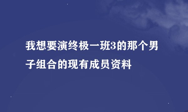我想要演终极一班3的那个男子组合的现有成员资料