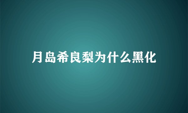 月岛希良梨为什么黑化