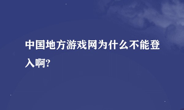 中国地方游戏网为什么不能登入啊?