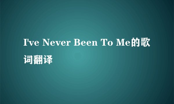 I've Never Been To Me的歌词翻译