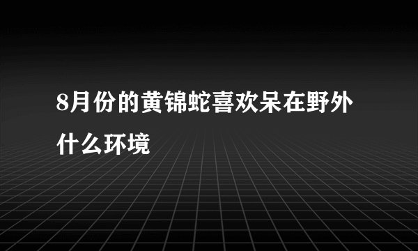 8月份的黄锦蛇喜欢呆在野外什么环境