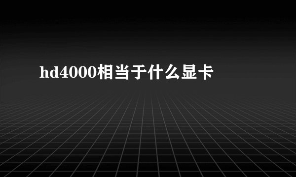 hd4000相当于什么显卡
