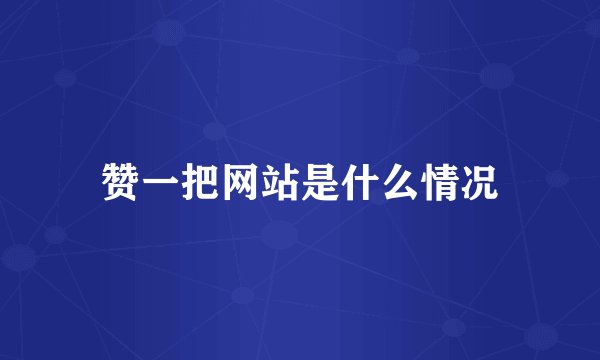赞一把网站是什么情况
