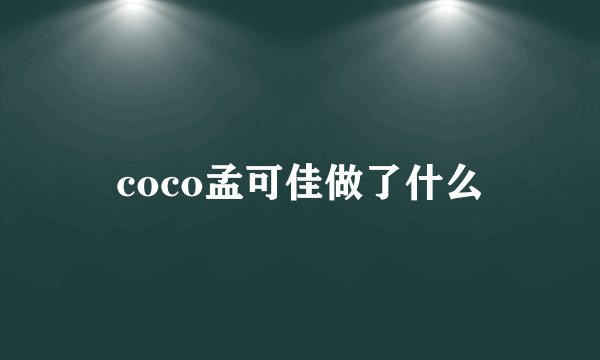 coco孟可佳做了什么
