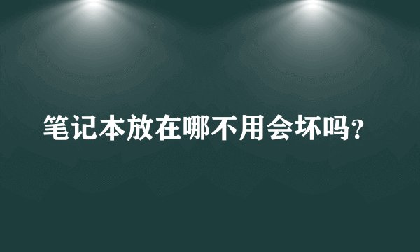 笔记本放在哪不用会坏吗？