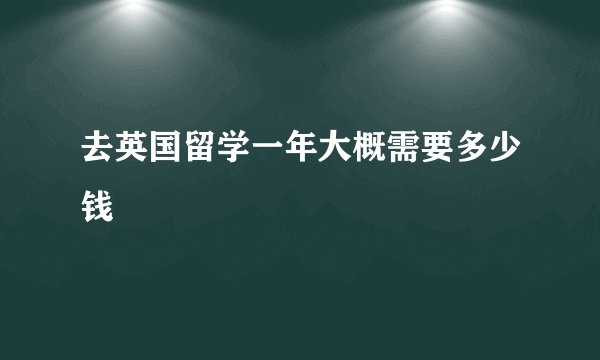去英国留学一年大概需要多少钱