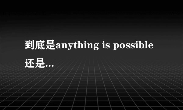 到底是anything is possible还是anything is impossible?