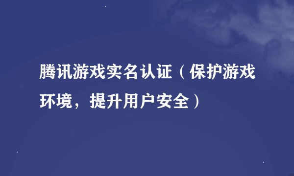 腾讯游戏实名认证（保护游戏环境，提升用户安全）