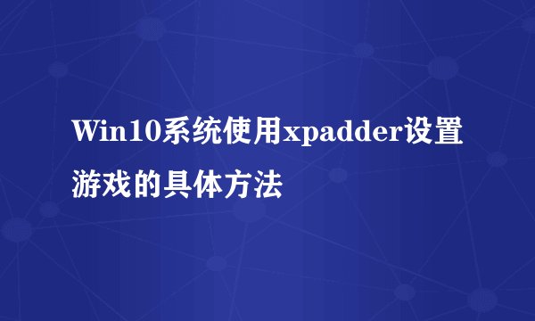 Win10系统使用xpadder设置游戏的具体方法