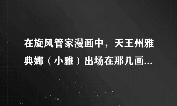 在旋风管家漫画中，天王州雅典娜（小雅）出场在那几画，要详细