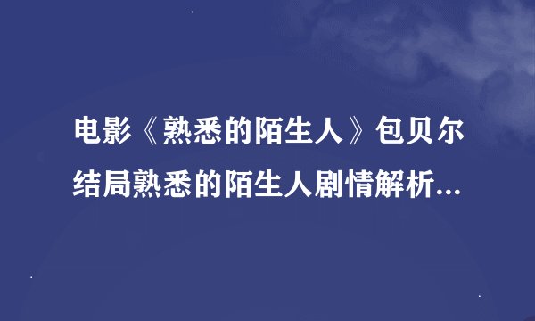电影《熟悉的陌生人》包贝尔结局熟悉的陌生人剧情解析包贝尔主演
