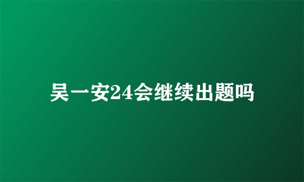 吴一安24会继续出题吗