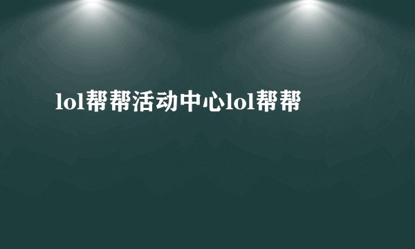 lol帮帮活动中心lol帮帮