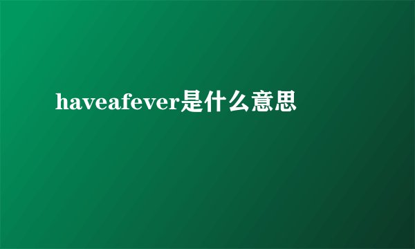 haveafever是什么意思
