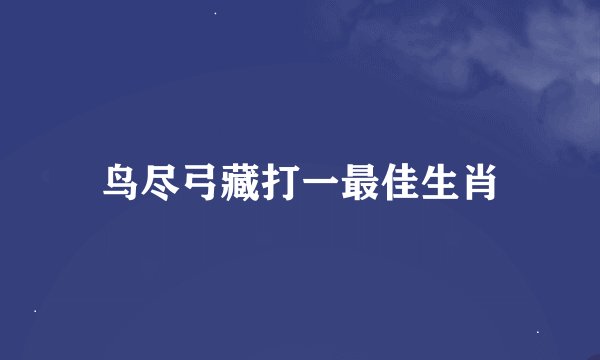 鸟尽弓藏打一最佳生肖