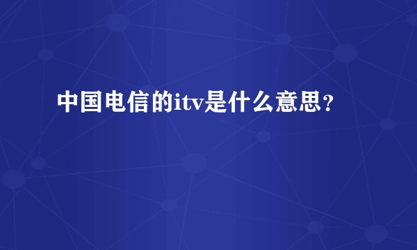 中国电信的itv是什么意思？