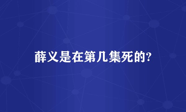薛义是在第几集死的?