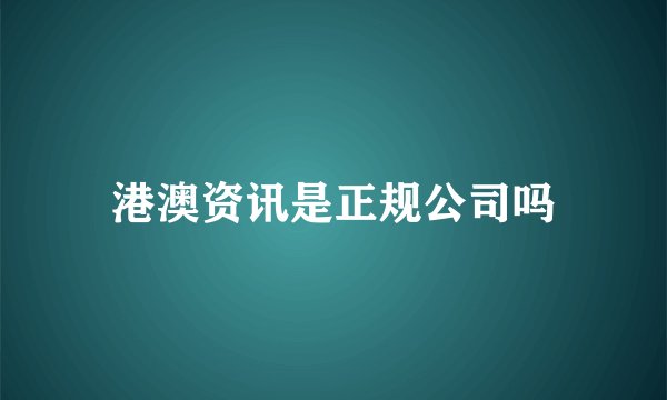 港澳资讯是正规公司吗