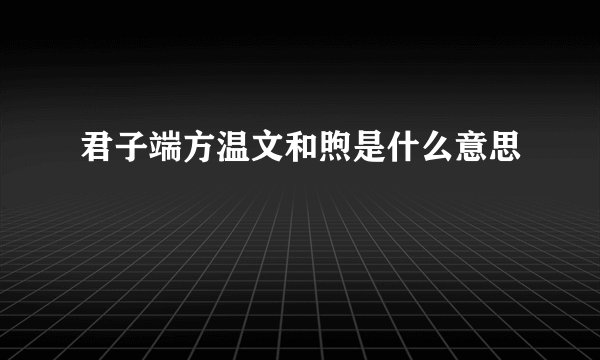 君子端方温文和煦是什么意思