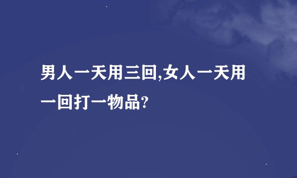 男人一天用三回,女人一天用一回打一物品?