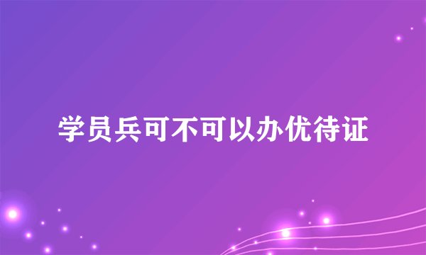 学员兵可不可以办优待证