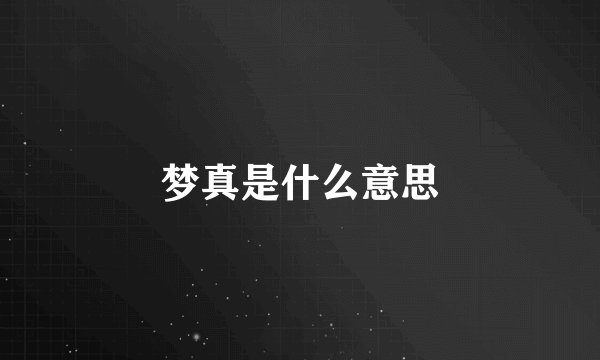 梦真是什么意思