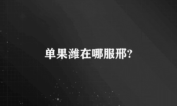 单果潍在哪服邢?