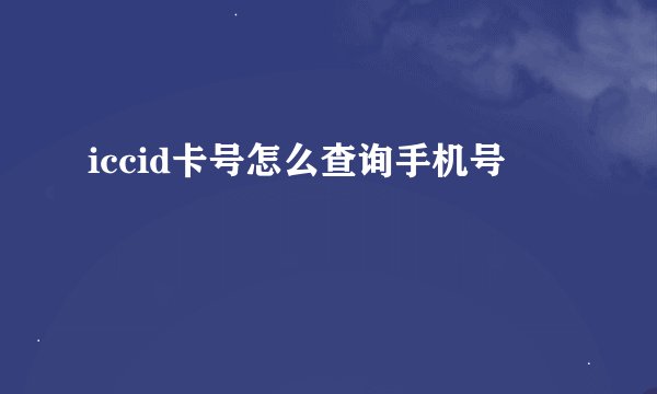 iccid卡号怎么查询手机号