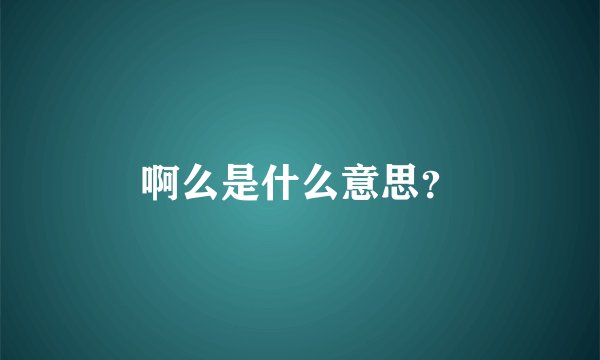 啊么是什么意思？