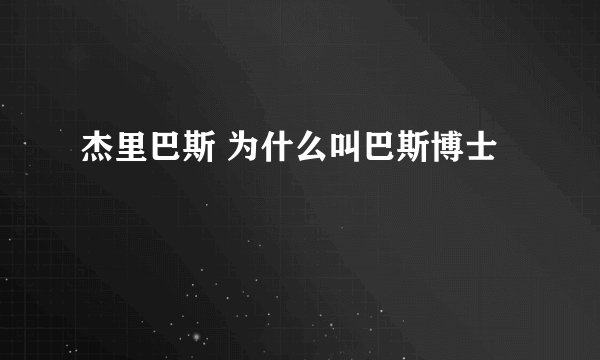杰里巴斯 为什么叫巴斯博士