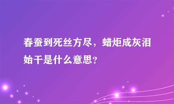 春蚕到死丝方尽，蜡炬成灰泪始干是什么意思？