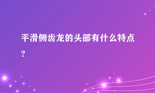 平滑侧齿龙的头部有什么特点？