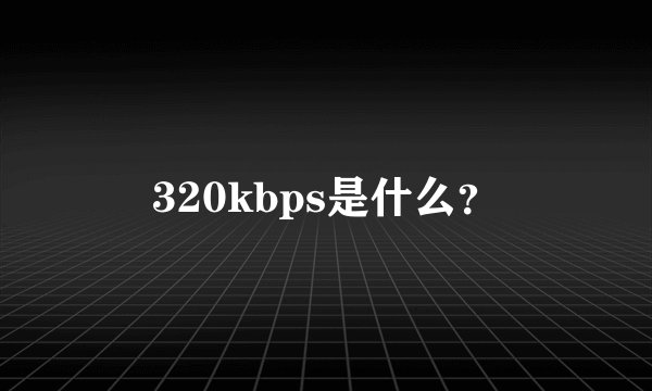 320kbps是什么？