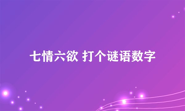 七情六欲 打个谜语数字