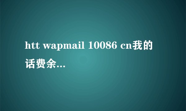 htt wapmail 10086 cn我的话费余额怎么查？