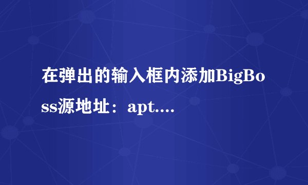 在弹出的输入框内添加BigBoss源地址：apt.thebigboss.org/repofiles/cydia/，，软件园找不到