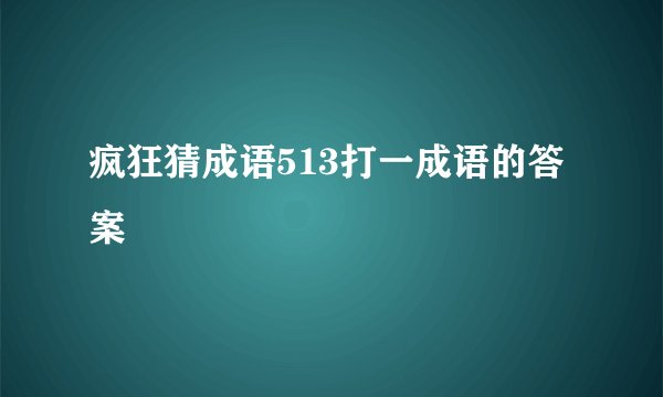 疯狂猜成语513打一成语的答案