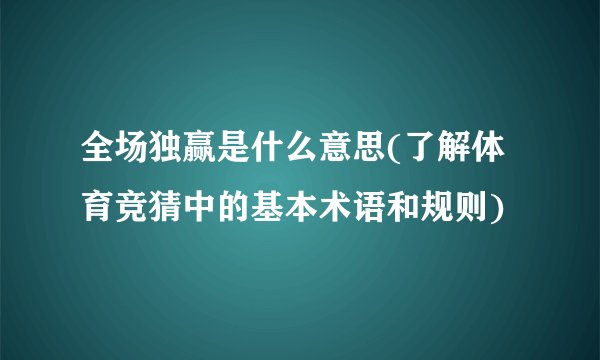全场独赢是什么意思(了解体育竞猜中的基本术语和规则)
