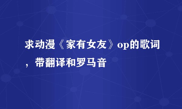 求动漫《家有女友》op的歌词，带翻译和罗马音