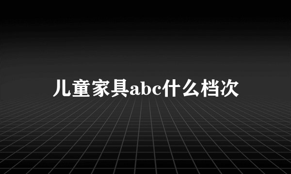 儿童家具abc什么档次