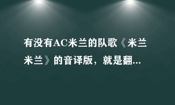 有没有AC米兰的队歌《米兰 米兰》的音译版，就是翻译成 米兰 米兰 搜喽 空忒