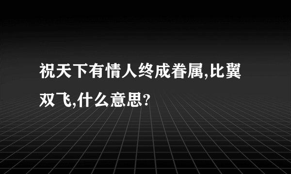 祝天下有情人终成眷属,比翼双飞,什么意思?
