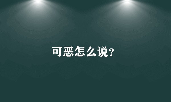 可恶怎么说？